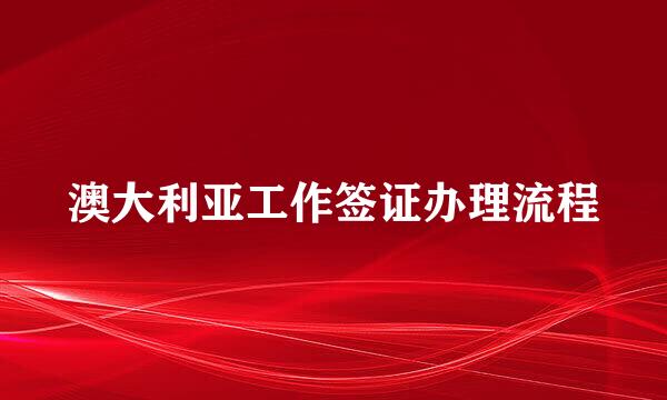 澳大利亚工作签证办理流程