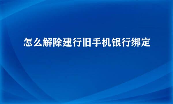 怎么解除建行旧手机银行绑定