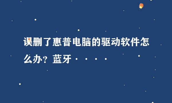 误删了惠普电脑的驱动软件怎么办？蓝牙····