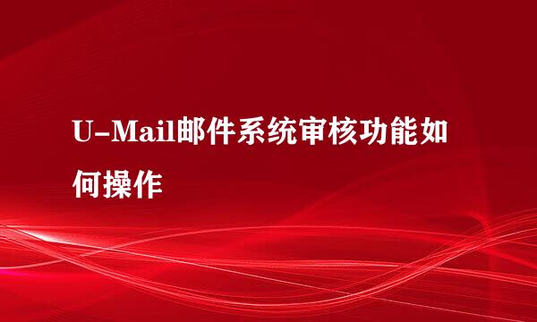 U-Mail邮件系统审核功能如何操作