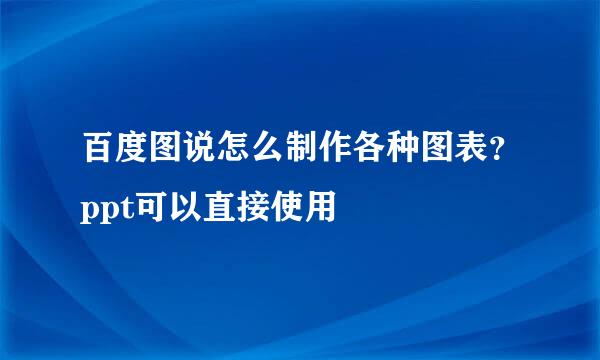 百度图说怎么制作各种图表？ppt可以直接使用