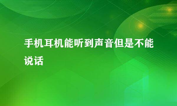 手机耳机能听到声音但是不能说话