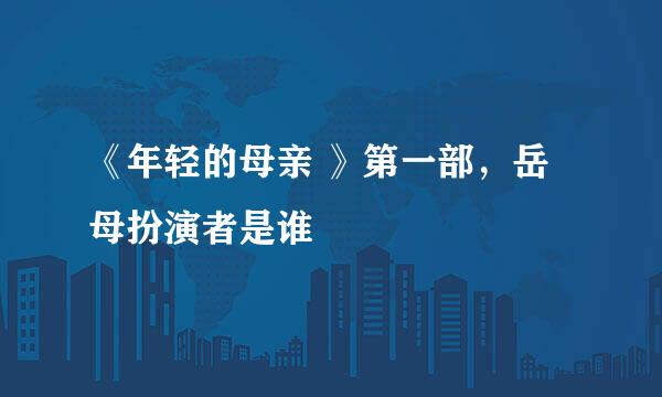 《年轻的母亲 》第一部，岳母扮演者是谁