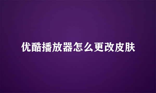 优酷播放器怎么更改皮肤