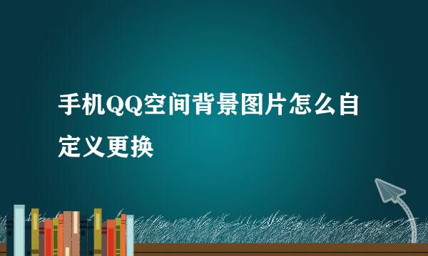 手机QQ空间背景图片怎么自定义更换