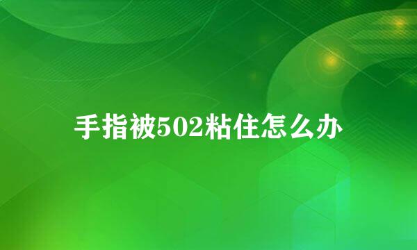 手指被502粘住怎么办