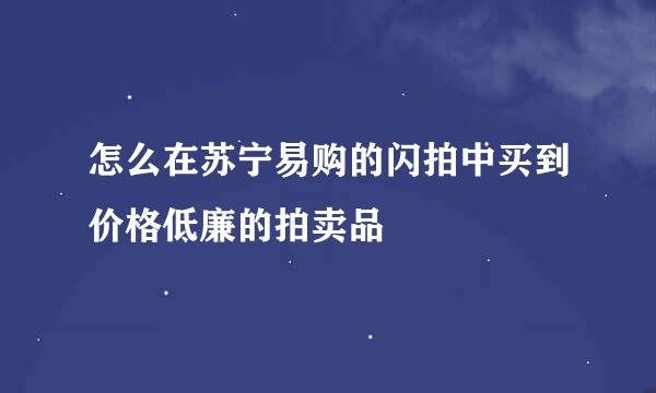 怎么在苏宁易购的闪拍中买到价格低廉的拍卖品