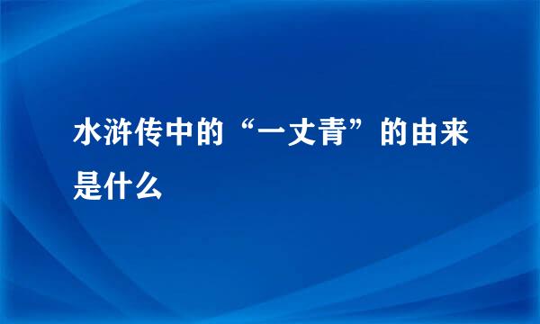 水浒传中的“一丈青”的由来是什么