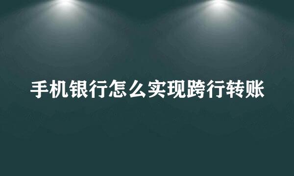 手机银行怎么实现跨行转账