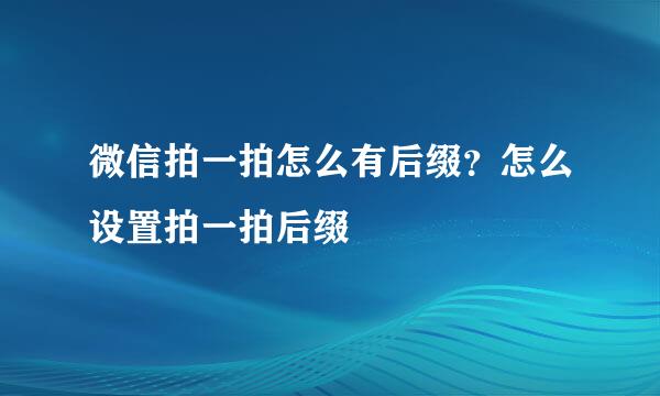 微信拍一拍怎么有后缀？怎么设置拍一拍后缀