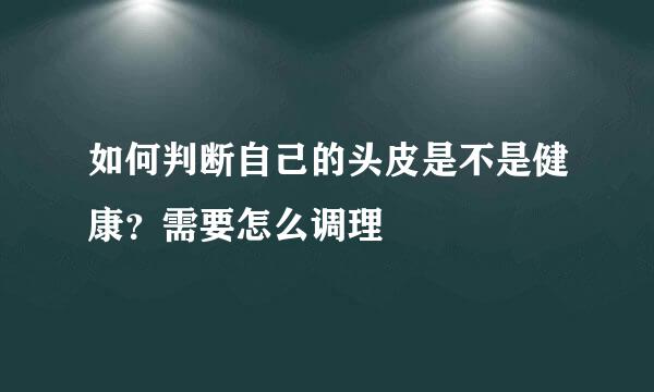 如何判断自己的头皮是不是健康？需要怎么调理