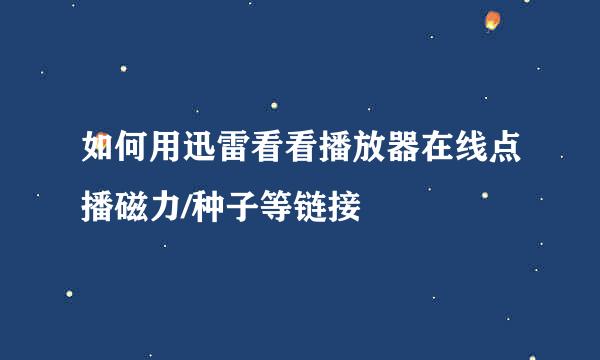 如何用迅雷看看播放器在线点播磁力/种子等链接