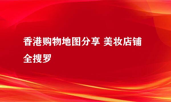 香港购物地图分享 美妆店铺全搜罗