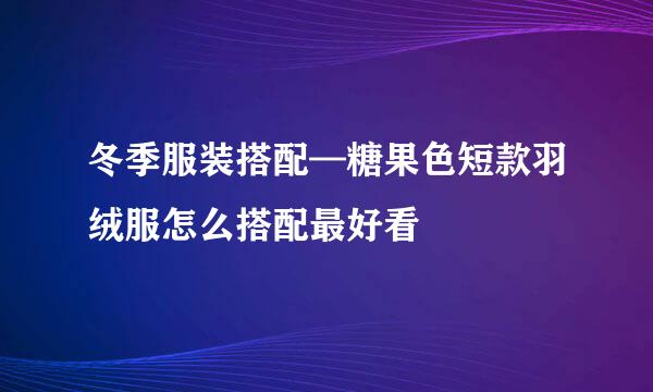 冬季服装搭配—糖果色短款羽绒服怎么搭配最好看