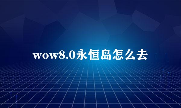 wow8.0永恒岛怎么去