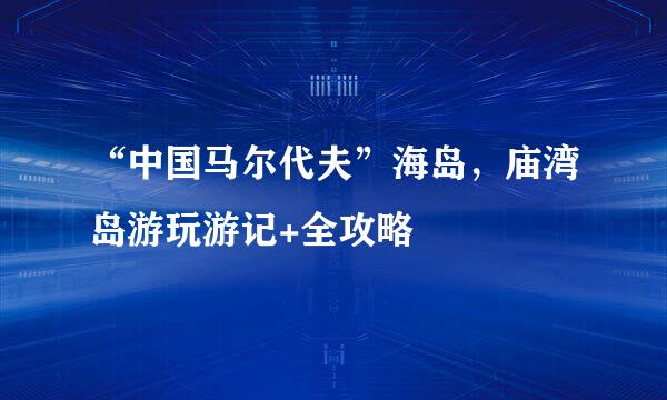 “中国马尔代夫”海岛，庙湾岛游玩游记+全攻略