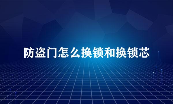 防盗门怎么换锁和换锁芯