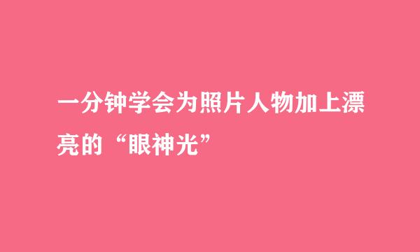 一分钟学会为照片人物加上漂亮的“眼神光”