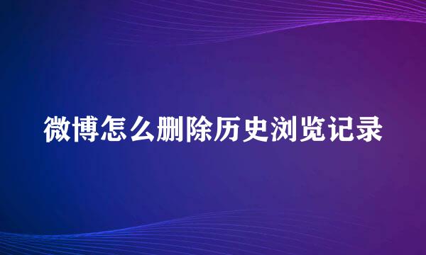 微博怎么删除历史浏览记录