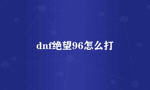 dnf绝望96怎么打