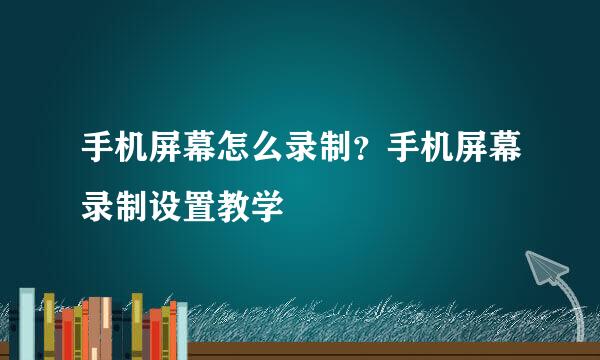 手机屏幕怎么录制？手机屏幕录制设置教学