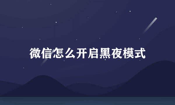 微信怎么开启黑夜模式