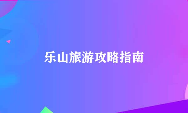 乐山旅游攻略指南