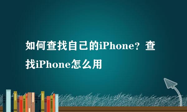 如何查找自己的iPhone？查找iPhone怎么用