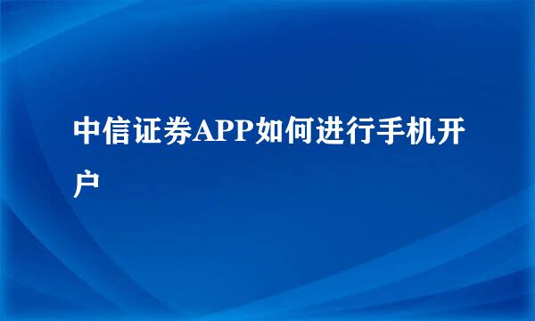 中信证券APP如何进行手机开户