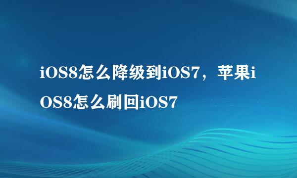 iOS8怎么降级到iOS7，苹果iOS8怎么刷回iOS7