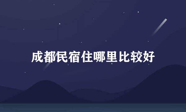 成都民宿住哪里比较好