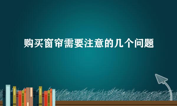 购买窗帘需要注意的几个问题