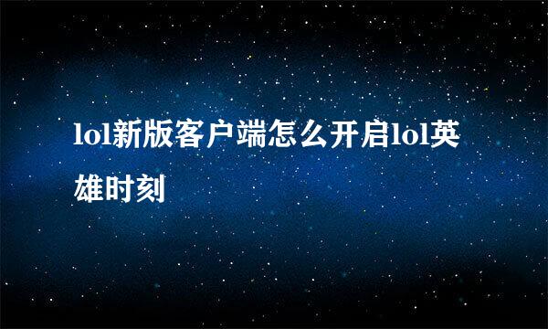 lol新版客户端怎么开启lol英雄时刻