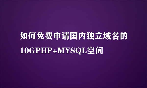 如何免费申请国内独立域名的10GPHP+MYSQL空间