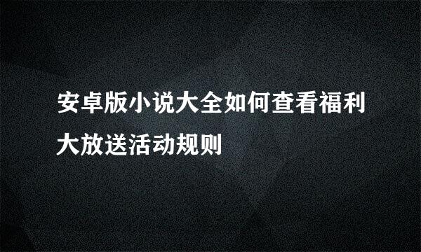 安卓版小说大全如何查看福利大放送活动规则