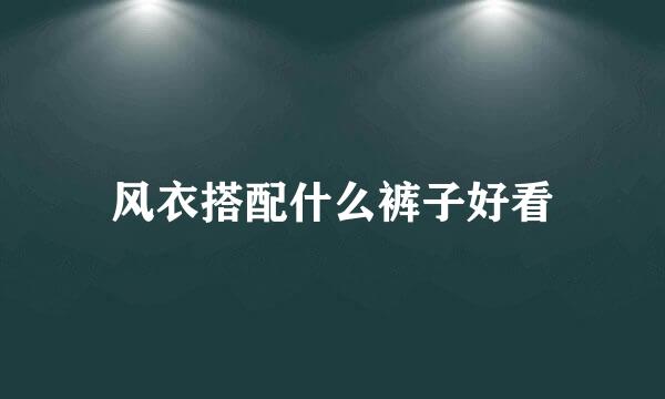 风衣搭配什么裤子好看