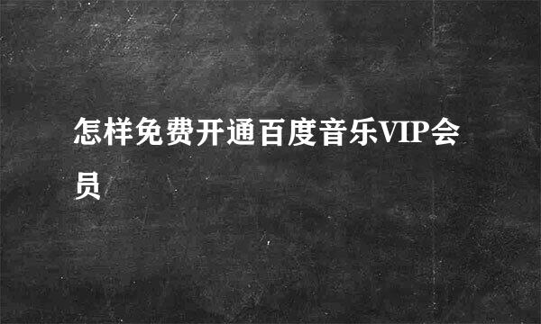 怎样免费开通百度音乐VIP会员