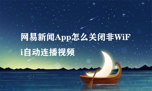 网易新闻App怎么关闭非WiFi自动连播视频