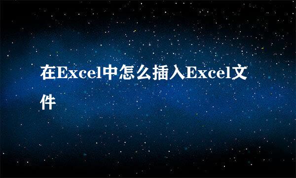 在Excel中怎么插入Excel文件