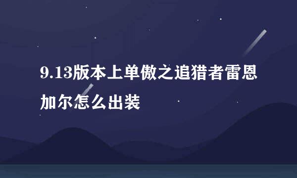 9.13版本上单傲之追猎者雷恩加尔怎么出装