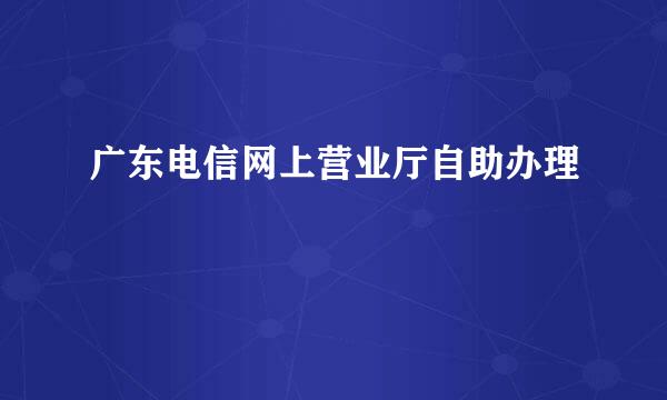 广东电信网上营业厅自助办理