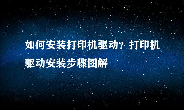 如何安装打印机驱动？打印机驱动安装步骤图解