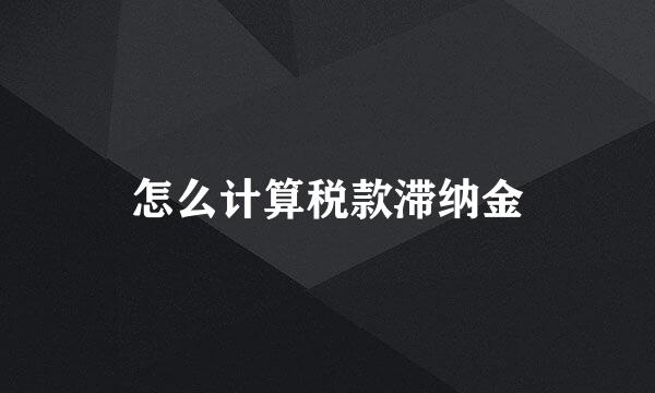 怎么计算税款滞纳金