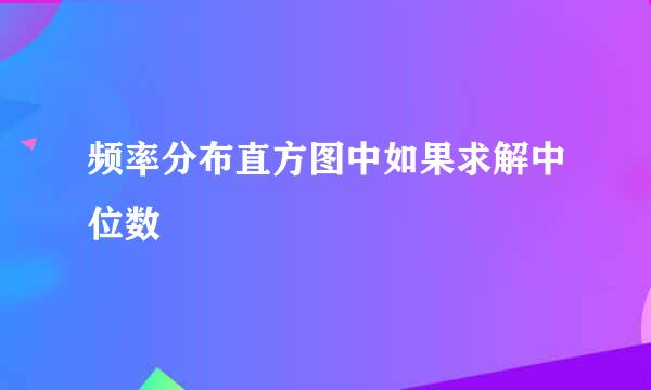 频率分布直方图中如果求解中位数