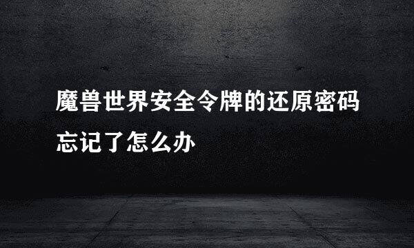 魔兽世界安全令牌的还原密码忘记了怎么办