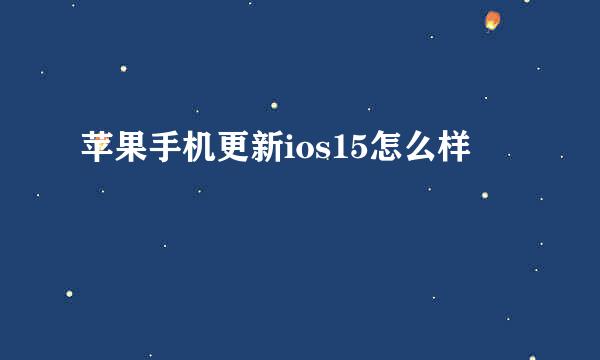 苹果手机更新ios15怎么样