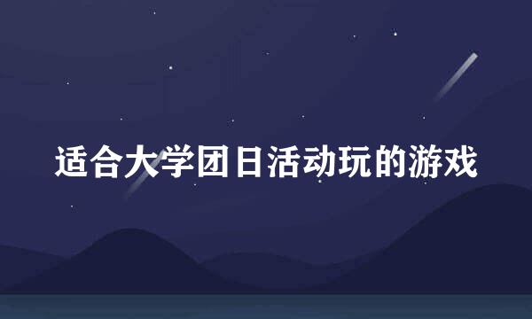 适合大学团日活动玩的游戏