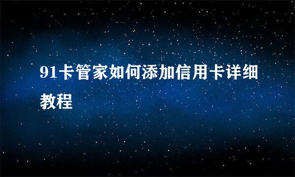 91卡管家如何添加信用卡详细教程