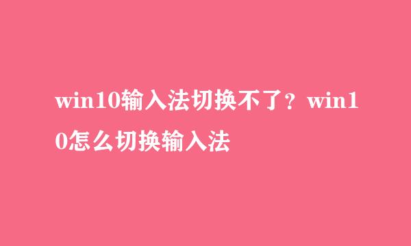 win10输入法切换不了？win10怎么切换输入法