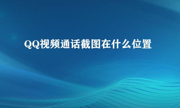 QQ视频通话截图在什么位置